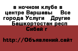 Open Bar в ночном клубе в центре Варшавы! - Все города Услуги » Другие   . Башкортостан респ.,Сибай г.